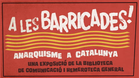 A les barricades! anarquisme a Catalunya. Una exposició de la Biblioteca de Comunicació i Hemeroteca General